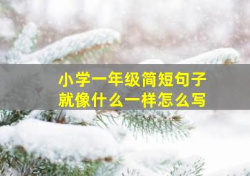 小学一年级简短句子就像什么一样怎么写