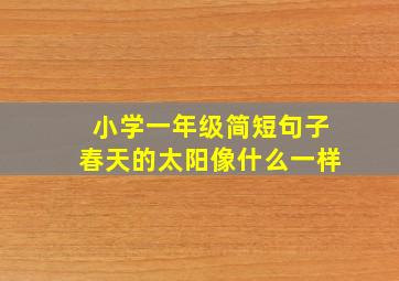 小学一年级简短句子春天的太阳像什么一样