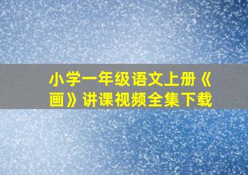 小学一年级语文上册《画》讲课视频全集下载