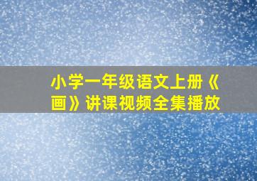 小学一年级语文上册《画》讲课视频全集播放