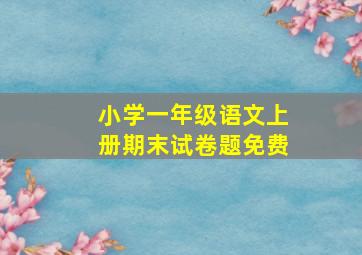 小学一年级语文上册期末试卷题免费