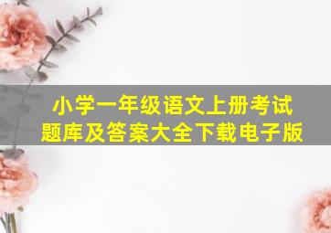 小学一年级语文上册考试题库及答案大全下载电子版