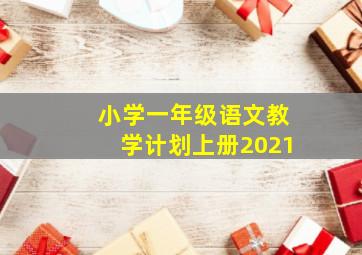 小学一年级语文教学计划上册2021