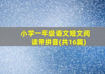 小学一年级语文短文阅读带拼音(共16篇)