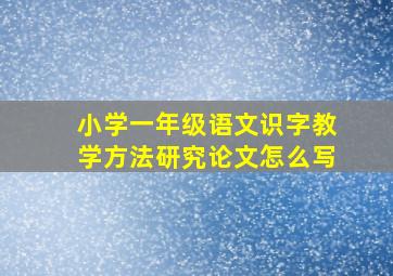 小学一年级语文识字教学方法研究论文怎么写