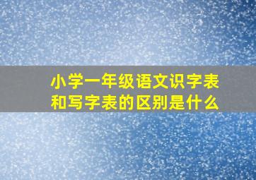 小学一年级语文识字表和写字表的区别是什么