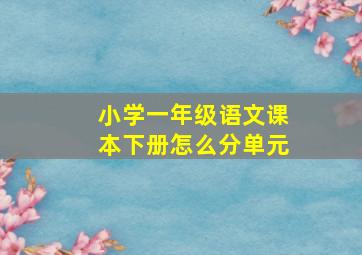 小学一年级语文课本下册怎么分单元