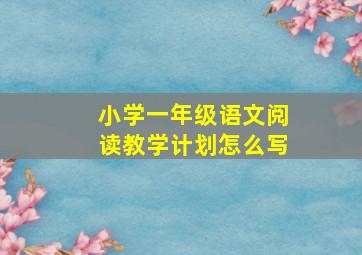 小学一年级语文阅读教学计划怎么写