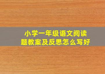 小学一年级语文阅读题教案及反思怎么写好