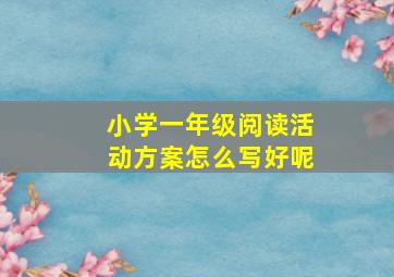 小学一年级阅读活动方案怎么写好呢