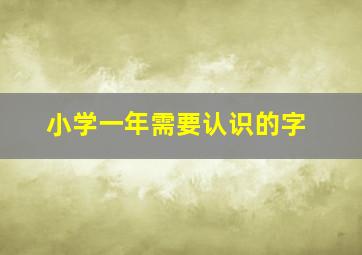 小学一年需要认识的字