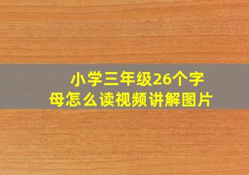 小学三年级26个字母怎么读视频讲解图片