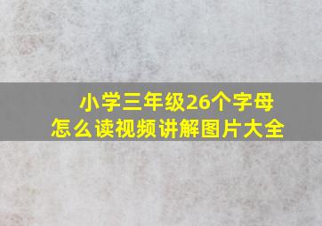 小学三年级26个字母怎么读视频讲解图片大全