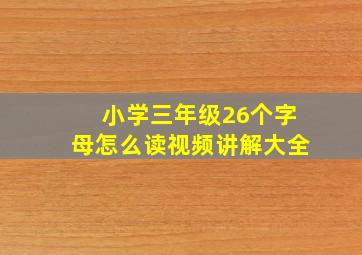 小学三年级26个字母怎么读视频讲解大全