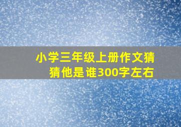 小学三年级上册作文猜猜他是谁300字左右