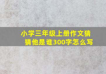 小学三年级上册作文猜猜他是谁300字怎么写