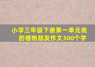 小学三年级下册第一单元我的植物朋友作文300个字