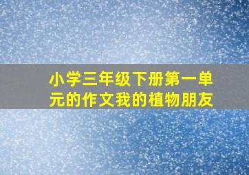 小学三年级下册第一单元的作文我的植物朋友