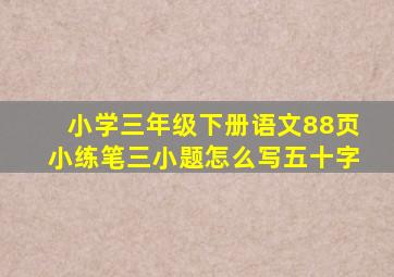 小学三年级下册语文88页小练笔三小题怎么写五十字