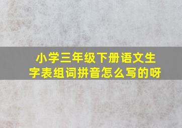 小学三年级下册语文生字表组词拼音怎么写的呀