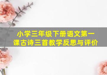 小学三年级下册语文第一课古诗三首教学反思与评价