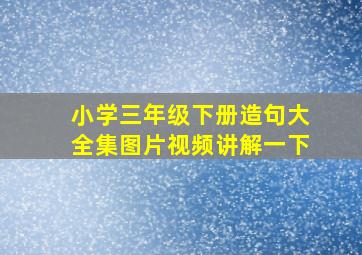 小学三年级下册造句大全集图片视频讲解一下