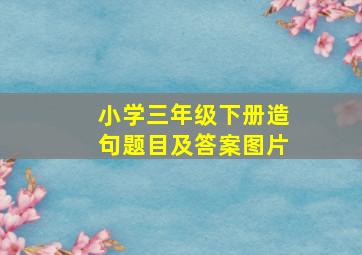 小学三年级下册造句题目及答案图片