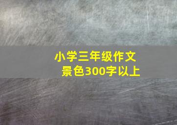 小学三年级作文景色300字以上