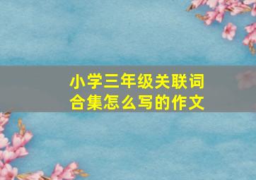 小学三年级关联词合集怎么写的作文