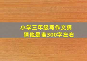 小学三年级写作文猜猜他是谁300字左右