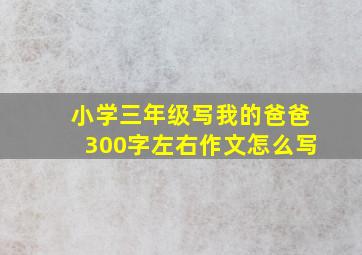 小学三年级写我的爸爸300字左右作文怎么写