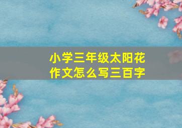 小学三年级太阳花作文怎么写三百字