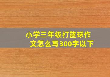 小学三年级打篮球作文怎么写300字以下