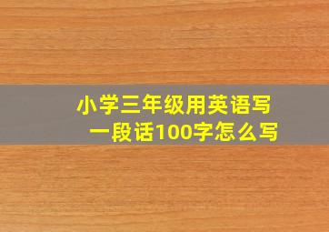 小学三年级用英语写一段话100字怎么写