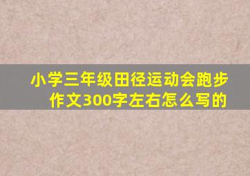 小学三年级田径运动会跑步作文300字左右怎么写的