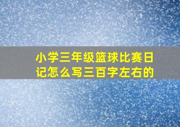 小学三年级篮球比赛日记怎么写三百字左右的