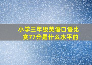 小学三年级英语口语比赛77分是什么水平的