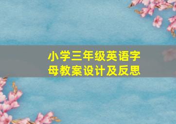 小学三年级英语字母教案设计及反思