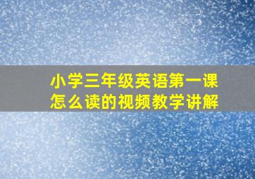 小学三年级英语第一课怎么读的视频教学讲解