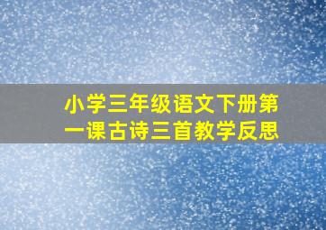 小学三年级语文下册第一课古诗三首教学反思