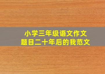 小学三年级语文作文题目二十年后的我范文