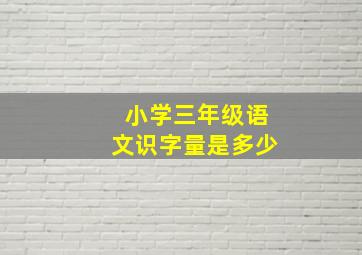 小学三年级语文识字量是多少