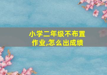 小学二年级不布置作业,怎么出成绩