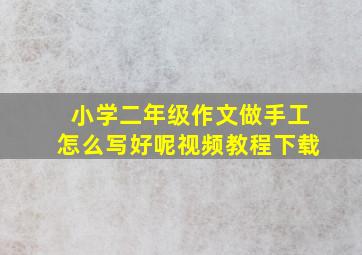 小学二年级作文做手工怎么写好呢视频教程下载