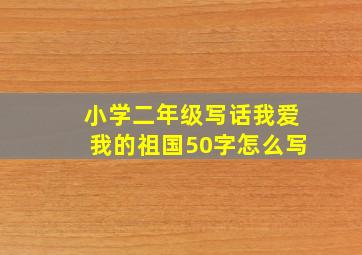 小学二年级写话我爱我的祖国50字怎么写