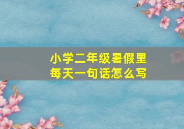 小学二年级暑假里每天一句话怎么写