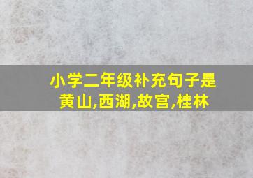 小学二年级补充句子是黄山,西湖,故宫,桂林