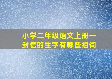 小学二年级语文上册一封信的生字有哪些组词