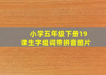 小学五年级下册19课生字组词带拼音图片