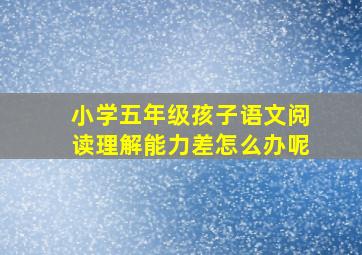 小学五年级孩子语文阅读理解能力差怎么办呢